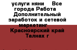 услуги няни  - Все города Работа » Дополнительный заработок и сетевой маркетинг   . Красноярский край,Талнах г.